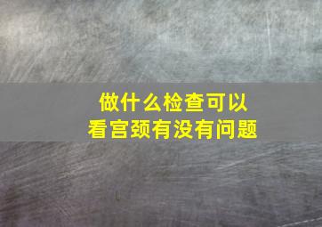 做什么检查可以看宫颈有没有问题