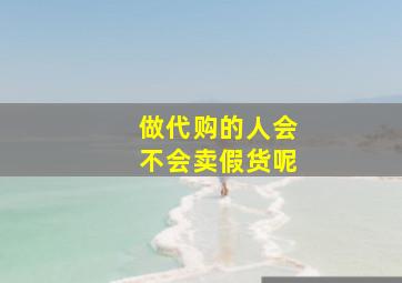 做代购的人会不会卖假货呢