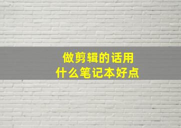 做剪辑的话用什么笔记本好点