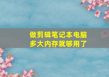 做剪辑笔记本电脑多大内存就够用了