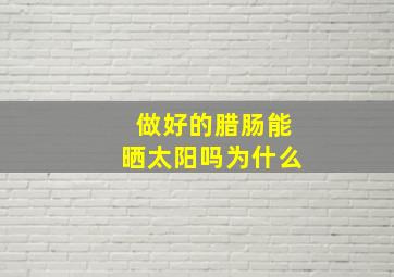 做好的腊肠能晒太阳吗为什么