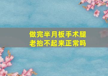 做完半月板手术腿老抬不起来正常吗