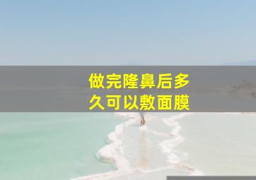 做完隆鼻后多久可以敷面膜