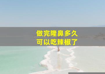 做完隆鼻多久可以吃辣椒了