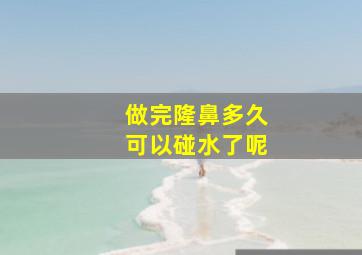 做完隆鼻多久可以碰水了呢