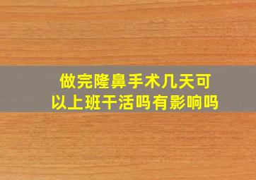 做完隆鼻手术几天可以上班干活吗有影响吗