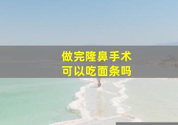 做完隆鼻手术可以吃面条吗