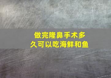 做完隆鼻手术多久可以吃海鲜和鱼