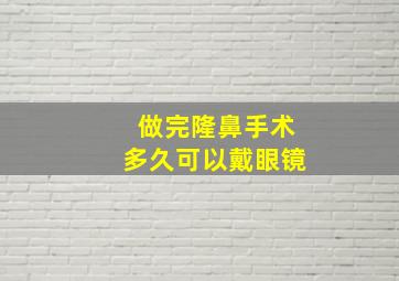 做完隆鼻手术多久可以戴眼镜