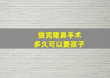 做完隆鼻手术多久可以要孩子