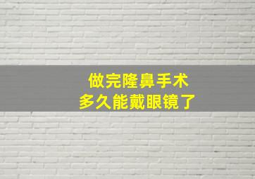 做完隆鼻手术多久能戴眼镜了