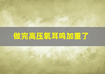 做完高压氧耳鸣加重了