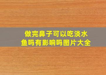 做完鼻子可以吃淡水鱼吗有影响吗图片大全