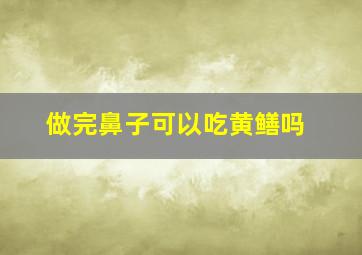 做完鼻子可以吃黄鳝吗