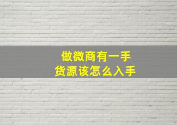 做微商有一手货源该怎么入手