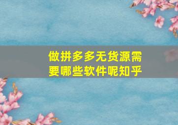 做拼多多无货源需要哪些软件呢知乎