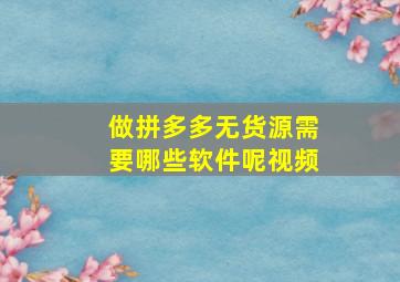 做拼多多无货源需要哪些软件呢视频