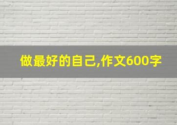 做最好的自己,作文600字