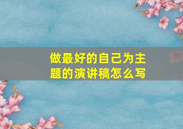 做最好的自己为主题的演讲稿怎么写