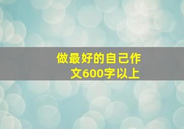 做最好的自己作文600字以上