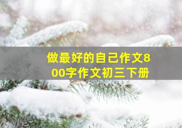 做最好的自己作文800字作文初三下册