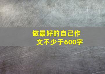 做最好的自己作文不少于600字