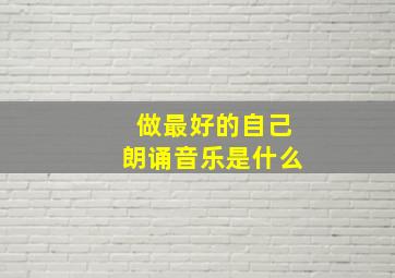 做最好的自己朗诵音乐是什么