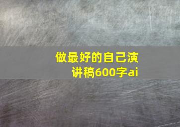 做最好的自己演讲稿600字ai