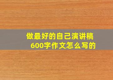 做最好的自己演讲稿600字作文怎么写的