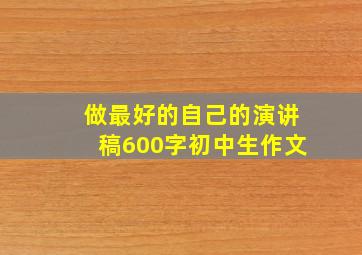 做最好的自己的演讲稿600字初中生作文