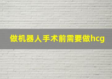 做机器人手术前需要做hcg