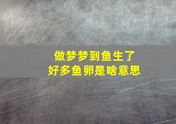 做梦梦到鱼生了好多鱼卵是啥意思