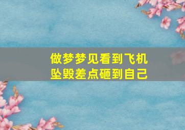 做梦梦见看到飞机坠毁差点砸到自己