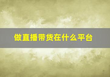 做直播带货在什么平台