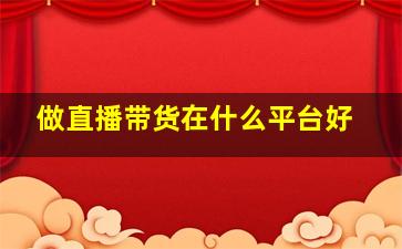 做直播带货在什么平台好