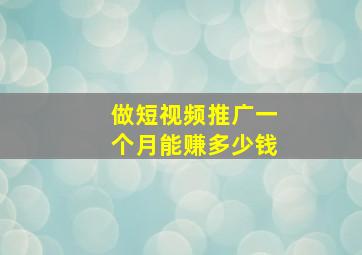 做短视频推广一个月能赚多少钱