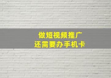 做短视频推广还需要办手机卡