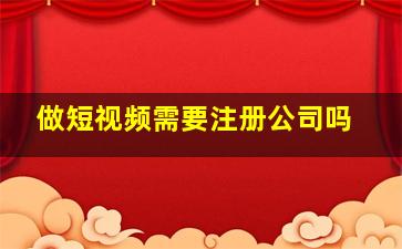 做短视频需要注册公司吗