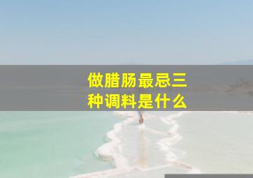 做腊肠最忌三种调料是什么