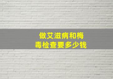 做艾滋病和梅毒检查要多少钱