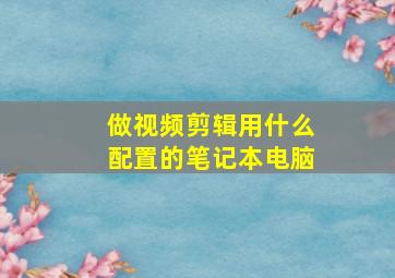 做视频剪辑用什么配置的笔记本电脑