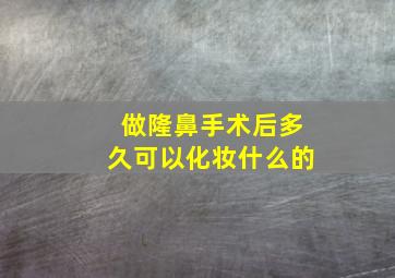 做隆鼻手术后多久可以化妆什么的