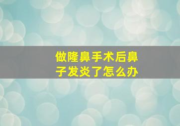 做隆鼻手术后鼻子发炎了怎么办