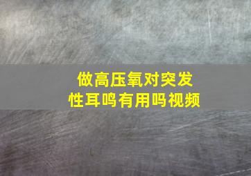 做高压氧对突发性耳鸣有用吗视频