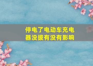 停电了电动车充电器没拔有没有影响