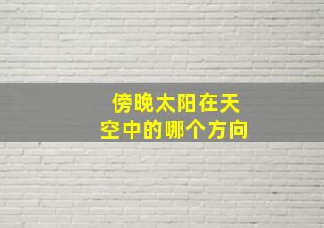 傍晚太阳在天空中的哪个方向