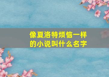 像夏洛特烦恼一样的小说叫什么名字