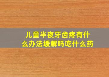 儿童半夜牙齿疼有什么办法缓解吗吃什么药