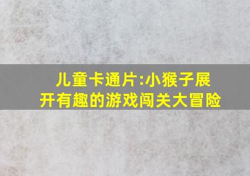 儿童卡通片:小猴子展开有趣的游戏闯关大冒险