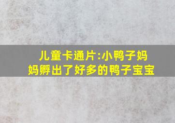 儿童卡通片:小鸭子妈妈孵出了好多的鸭子宝宝